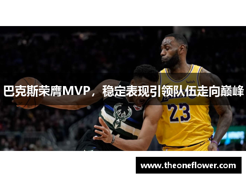 巴克斯荣膺MVP，稳定表现引领队伍走向巅峰